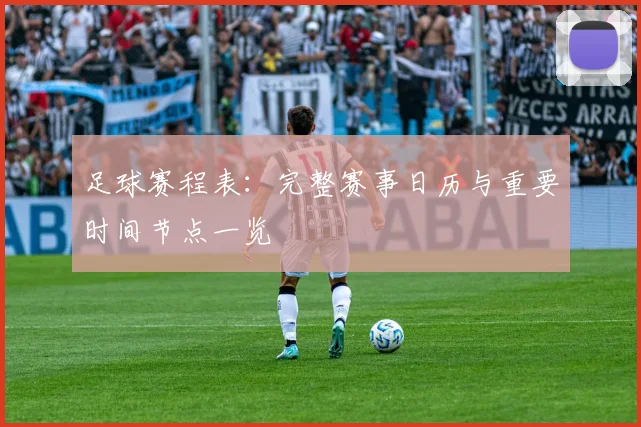 足球赛程表：完整赛事日历与重要时间节点一览