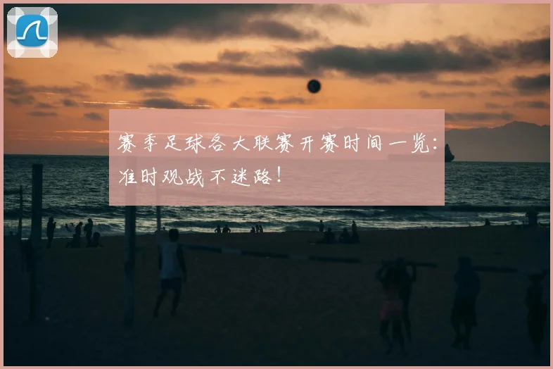 赛季足球各大联赛开赛时间一览：准时观战不迷路！