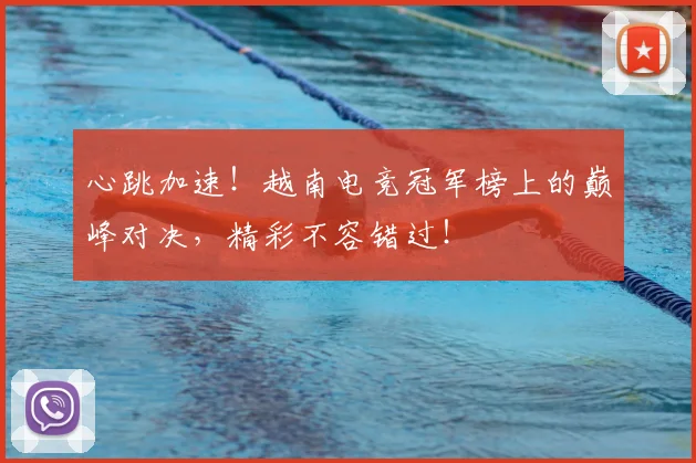 心跳加速！越南电竞冠军榜上的巅峰对决，精彩不容错过！
