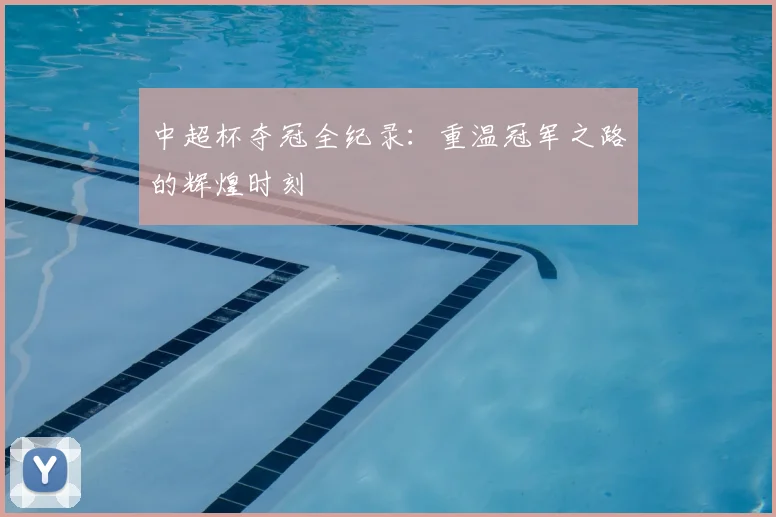 中超杯夺冠全纪录：重温冠军之路的辉煌时刻