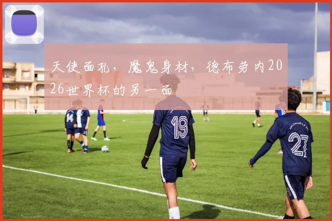 天使面孔，魔鬼身材，德布劳内2026世界杯的另一面