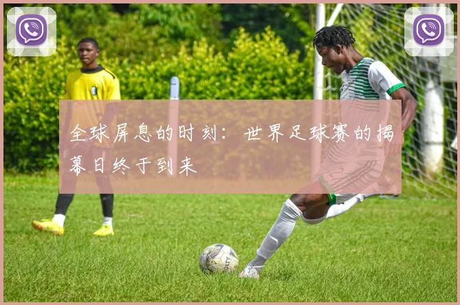 全球屏息的时刻：世界足球赛的揭幕日终于到来