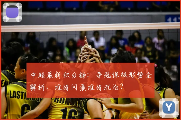 中超最新积分榜:争冠保级形势全解析,谁将问鼎谁将沉沦?