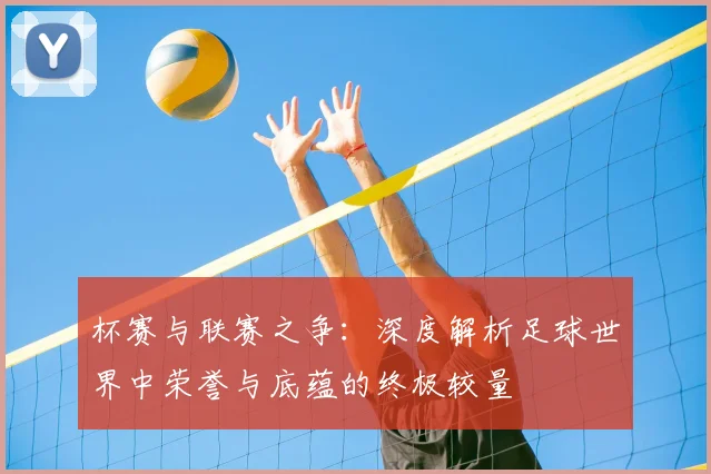 杯赛与联赛之争：深度解析足球世界中荣誉与底蕴的终极较量