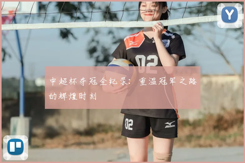 中超杯夺冠全纪录:重温冠军之路的辉煌时刻