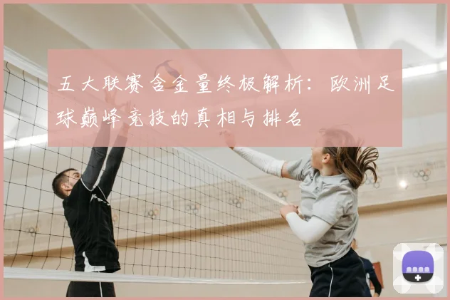 五大联赛含金量终极解析:欧洲足球巅峰竞技的真相与排名