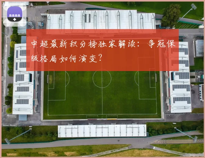 中超最新积分榜独家解读：争冠保级格局如何演变？