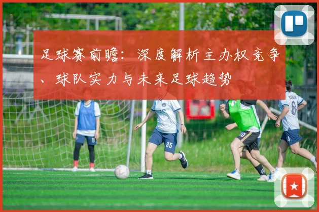 足球赛前瞻：深度解析主办权竞争、球队实力与未来足球趋势