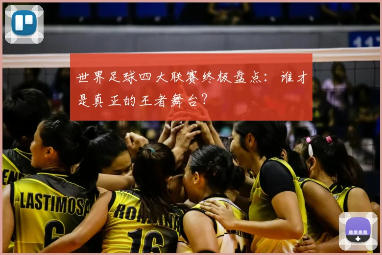 世界足球四大联赛终极盘点：谁才是真正的王者舞台？